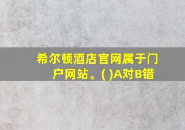 希尔顿酒店官网属于门户网站。( )A对B错